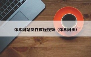 珠海像素网站制作教程视频（像素网页）